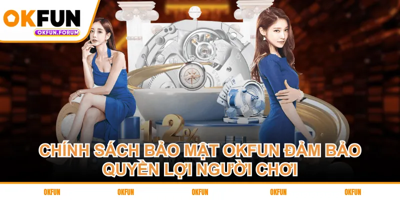 Chính sách bảo mật OKFUN đảm bảo quyền lợi người chơi