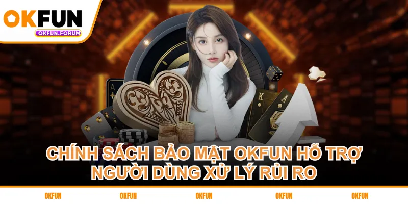 Chính sách bảo mật OKFUN hỗ trợ người dùng xử lý rủi ro