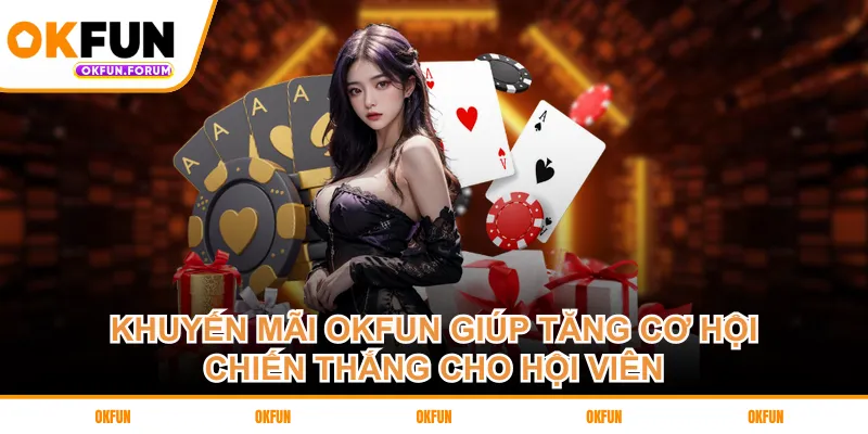 Khuyến mãi OKFUN giúp tăng cơ hội chiến thắng cho hội viên