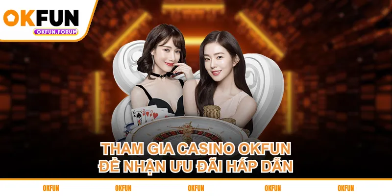 Tham gia casino OKFUN để nhận ưu đãi hấp dẫn