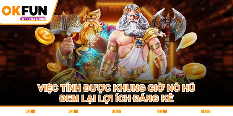 Việc tính được khung giờ nổ hũ đem lại lợi ích đáng kể